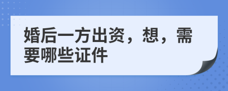 婚后一方出資，想，需要哪些證件
