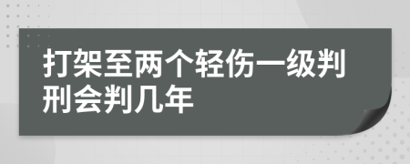 打架至兩個輕傷一級判刑會判幾年