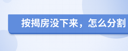 按揭房沒下來，怎么分割