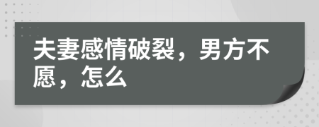 夫妻感情破裂，男方不愿，怎么