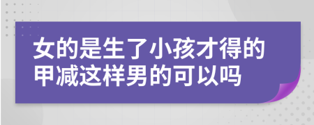 女的是生了小孩才得的甲減這樣男的可以嗎
