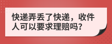 快遞弄丟了快遞，收件人可以要求理賠嗎？