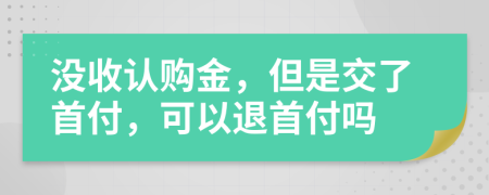 沒收認(rèn)購金，但是交了首付，可以退首付嗎