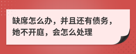 缺席怎么辦，并且還有債務(wù)，她不開庭，會(huì)怎么處理