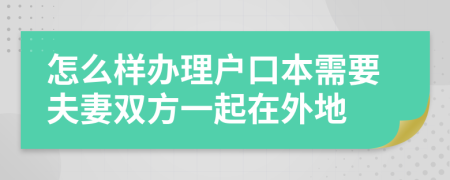 怎么樣辦理戶口本需要夫妻雙方一起在外地