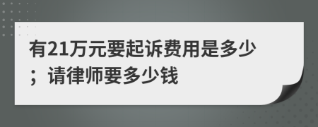 有21萬元要起訴費(fèi)用是多少；請(qǐng)律師要多少錢