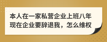 本人在一家私營企業(yè)上班八年現(xiàn)在企業(yè)要辭退我，怎么維權(quán)