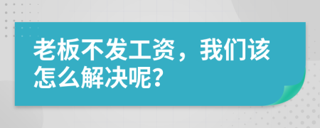 老板不發(fā)工資，我們?cè)撛趺唇鉀Q呢？