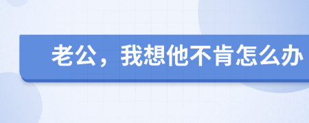 老公，我想他不肯怎么辦