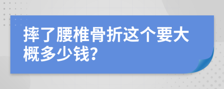 摔了腰椎骨折這個(gè)要大概多少錢？