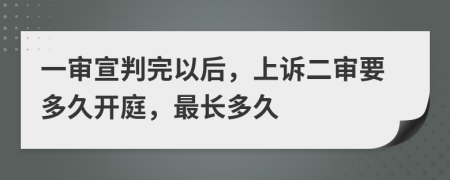 一審宣判完以后，上訴二審要多久開庭，最長多久