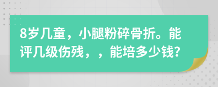 8歲幾童，小腿粉碎骨折。能評幾級傷殘，，能培多少錢？