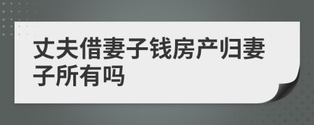 丈夫借妻子錢房產(chǎn)歸妻子所有嗎