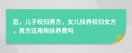后，兒子權(quán)歸男方，女兒扶養(yǎng)權(quán)歸女方，男方還用掏扶養(yǎng)費(fèi)嗎