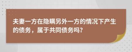 夫妻一方在隱瞞另外一方的情況下產(chǎn)生的債務(wù)，屬于共同債務(wù)嗎？