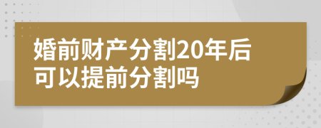 婚前財產分割20年后可以提前分割嗎