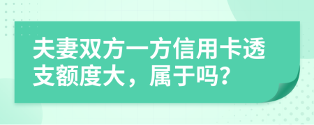 夫妻雙方一方信用卡透支額度大，屬于嗎？