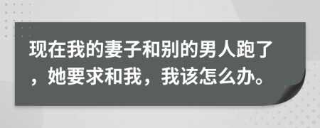 現(xiàn)在我的妻子和別的男人跑了，她要求和我，我該怎么辦。