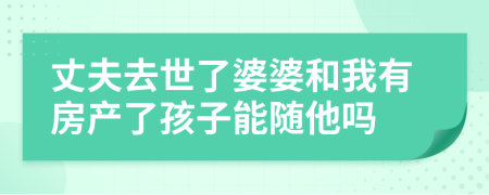 丈夫去世了婆婆和我有房產(chǎn)了孩子能隨他嗎