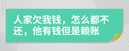 人家欠我錢，怎么都不還，他有錢但是賴賬
