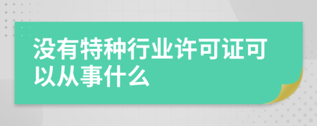 沒(méi)有特種行業(yè)許可證可以從事什么