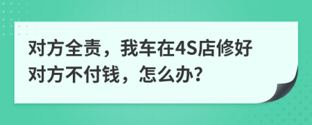 對(duì)方全責(zé)，我車在4S店修好對(duì)方不付錢，怎么辦？