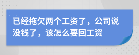 已經(jīng)拖欠兩個(gè)工資了，公司說(shuō)沒(méi)錢(qián)了，該怎么要回工資