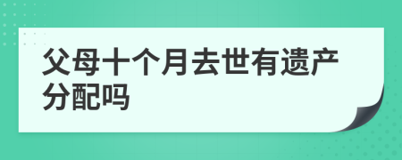 父母十個月去世有遺產(chǎn)分配嗎