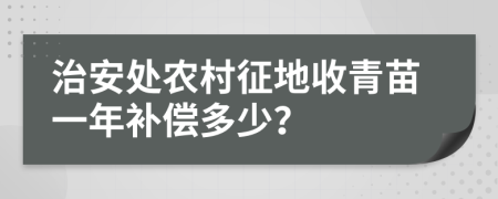 治安處農(nóng)村征地收青苗一年補(bǔ)償多少？