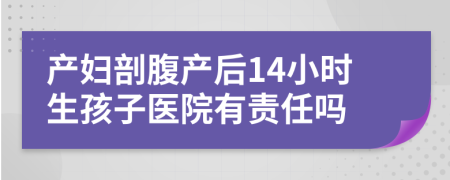 產(chǎn)婦剖腹產(chǎn)后14小時(shí)生孩子醫(yī)院有責(zé)任嗎