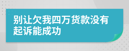 別讓欠我四萬貨款沒有起訴能成功