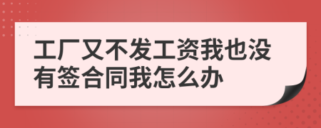 工廠又不發(fā)工資我也沒有簽合同我怎么辦
