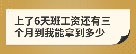 上了6天班工資還有三個(gè)月到我能拿到多少