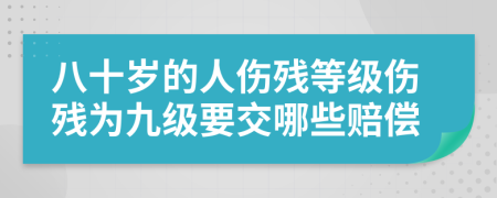 八十歲的人傷殘等級傷殘為九級要交哪些賠償