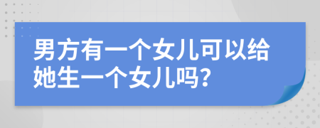 男方有一個(gè)女兒可以給她生一個(gè)女兒嗎？