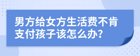 男方給女方生活費(fèi)不肯支付孩子該怎么辦？
