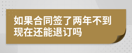 如果合同簽了兩年不到現(xiàn)在還能退訂嗎