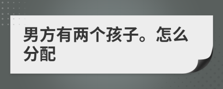 男方有兩個孩子。怎么分配