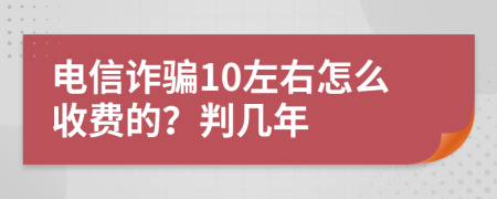 電信詐騙10左右怎么收費的？判幾年