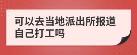 可以去當(dāng)?shù)嘏沙鏊鶊?bào)道自己打工嗎