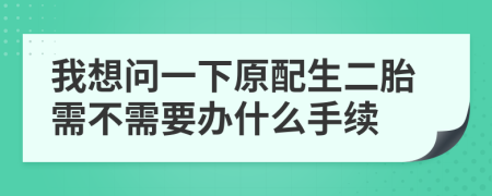 我想問一下原配生二胎需不需要辦什么手續(xù)