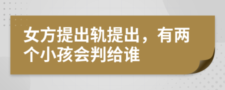 女方提出軌提出，有兩個小孩會判給誰