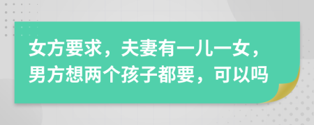 女方要求，夫妻有一兒一女，男方想兩個(gè)孩子都要，可以嗎