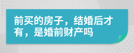 前買的房子，結(jié)婚后才有，是婚前財(cái)產(chǎn)嗎