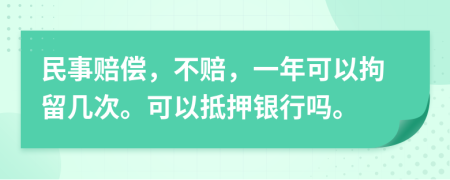 民事賠償，不賠，一年可以拘留幾次。可以抵押銀行嗎。
