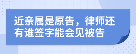 近親屬是原告，律師還有誰簽字能會(huì)見被告