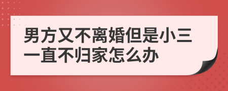 男方又不離婚但是小三一直不歸家怎么辦