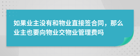 如果業(yè)主沒有和物業(yè)直接簽合同，那么業(yè)主也要向物業(yè)交物業(yè)管理費(fèi)嗎
