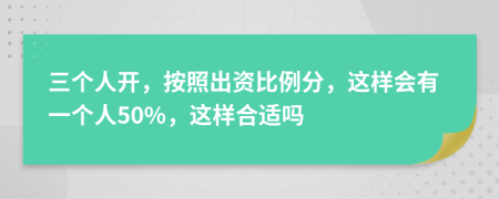 三個(gè)人開(kāi)，按照出資比例分，這樣會(huì)有一個(gè)人50%，這樣合適嗎