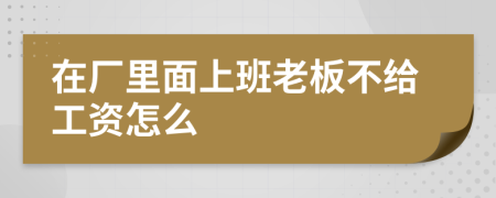 在廠里面上班老板不給工資怎么